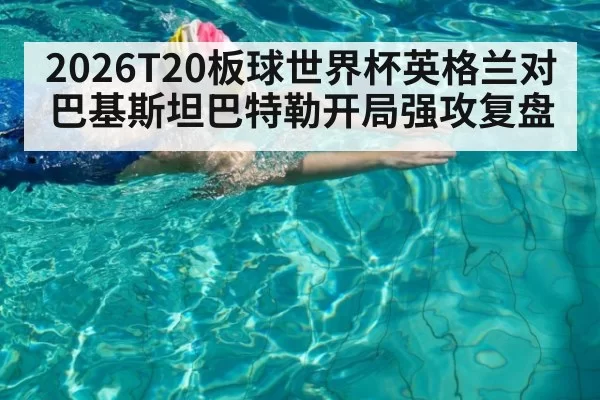 2026T20板球世界杯英格兰对巴基斯坦巴特勒开局强攻复盘（c7c7.app）